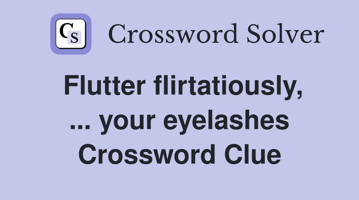 Flutter flirtatiously, your eyelashes Crossword Clue Answers Crossword Solver